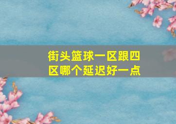 街头篮球一区跟四区哪个延迟好一点