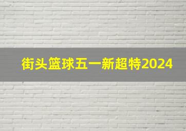 街头篮球五一新超特2024