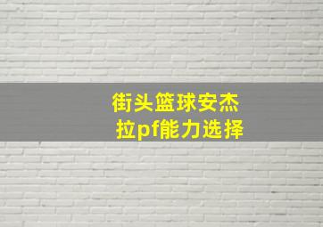 街头篮球安杰拉pf能力选择