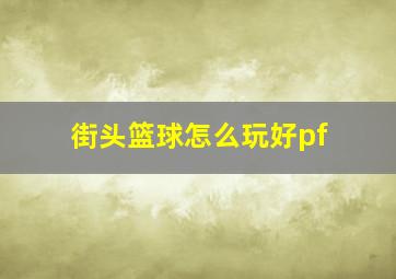 街头篮球怎么玩好pf