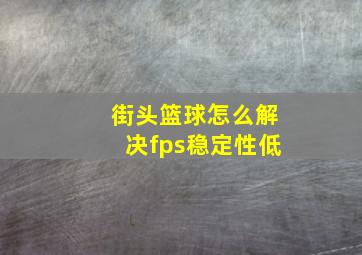 街头篮球怎么解决fps稳定性低