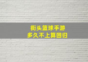 街头篮球手游多久不上算回归