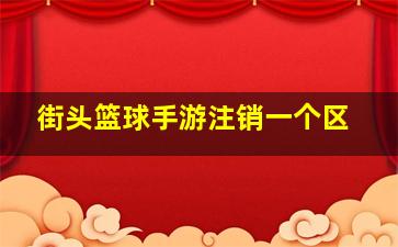 街头篮球手游注销一个区