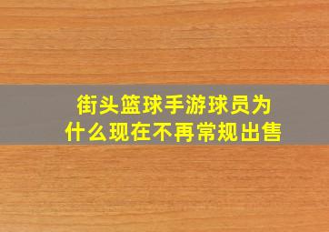 街头篮球手游球员为什么现在不再常规出售