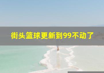 街头篮球更新到99不动了