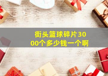 街头篮球碎片3000个多少钱一个啊