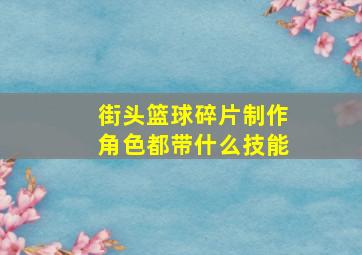 街头篮球碎片制作角色都带什么技能