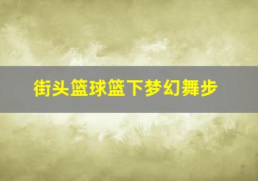 街头篮球篮下梦幻舞步