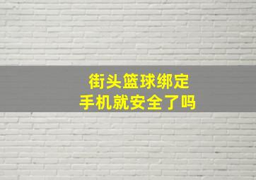 街头篮球绑定手机就安全了吗