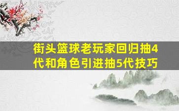 街头篮球老玩家回归抽4代和角色引进抽5代技巧