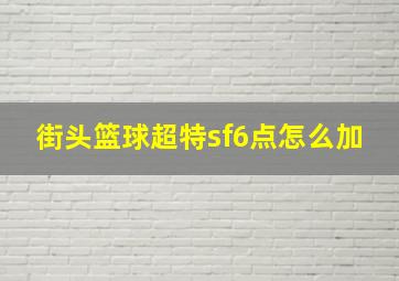 街头篮球超特sf6点怎么加