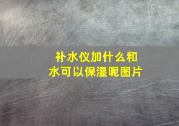 补水仪加什么和水可以保湿呢图片