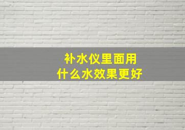 补水仪里面用什么水效果更好