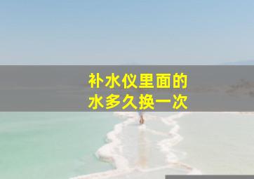 补水仪里面的水多久换一次