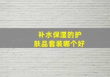 补水保湿的护肤品套装哪个好