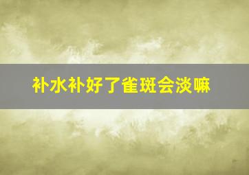 补水补好了雀斑会淡嘛