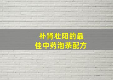 补肾壮阳的最佳中药泡茶配方