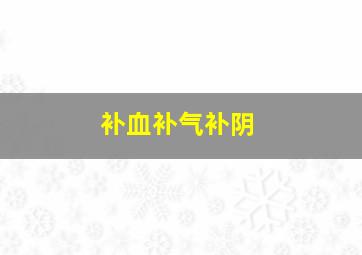 补血补气补阴