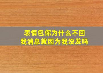 表情包你为什么不回我消息就因为我没发吗