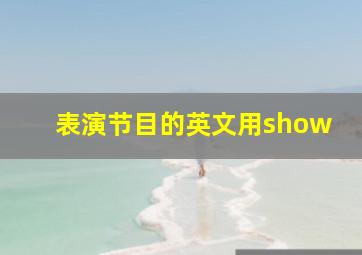 表演节目的英文用show