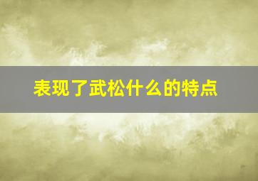 表现了武松什么的特点