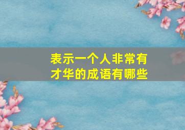 表示一个人非常有才华的成语有哪些