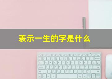 表示一生的字是什么