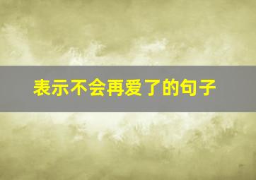 表示不会再爱了的句子