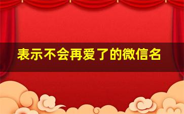 表示不会再爱了的微信名