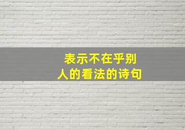 表示不在乎别人的看法的诗句