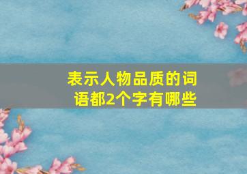 表示人物品质的词语都2个字有哪些