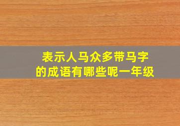 表示人马众多带马字的成语有哪些呢一年级