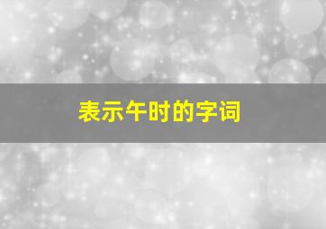 表示午时的字词