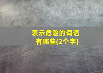 表示危险的词语有哪些(2个字)