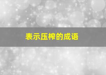 表示压榨的成语