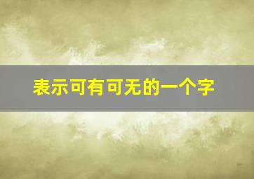 表示可有可无的一个字