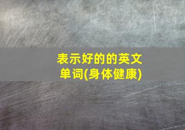 表示好的的英文单词(身体健康)