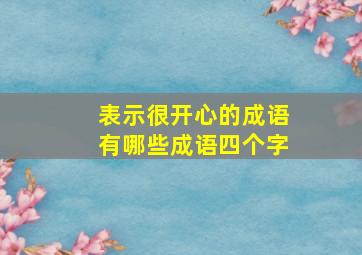 表示很开心的成语有哪些成语四个字