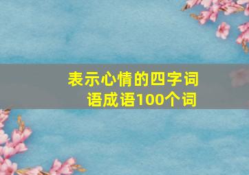 表示心情的四字词语成语100个词