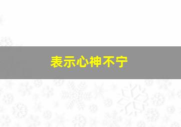 表示心神不宁