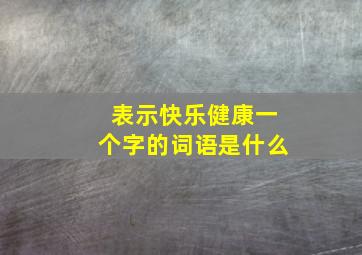 表示快乐健康一个字的词语是什么