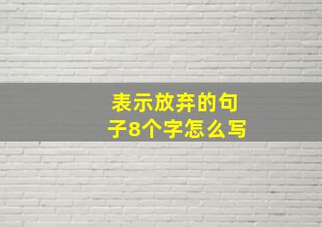 表示放弃的句子8个字怎么写