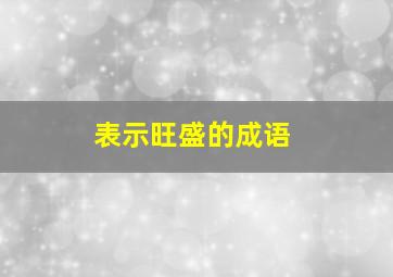 表示旺盛的成语