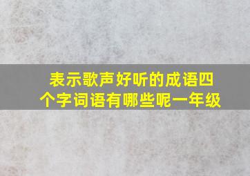 表示歌声好听的成语四个字词语有哪些呢一年级