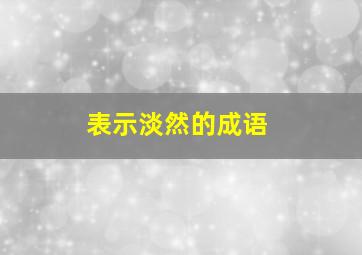 表示淡然的成语