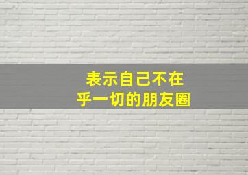 表示自己不在乎一切的朋友圈