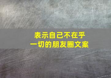 表示自己不在乎一切的朋友圈文案