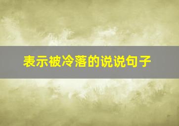 表示被冷落的说说句子