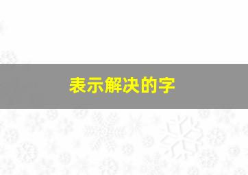 表示解决的字