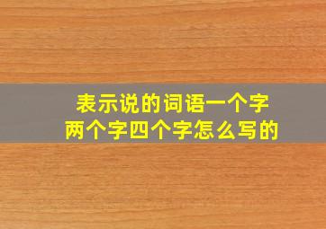 表示说的词语一个字两个字四个字怎么写的